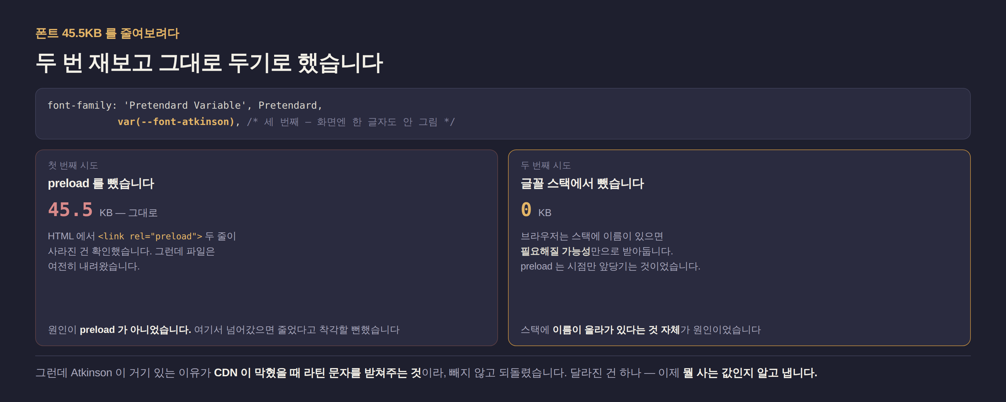 폰트 45KB 를 줄이려고 한 실험 두 가지와 결과. preload 를 빼도 45.5KB 그대로 내려왔고, 글꼴 스택에서 빼자 0KB 가 됐지만 그건 CDN 이 막혔을 때의 대비를 버리는 것이라 되돌렸다.
